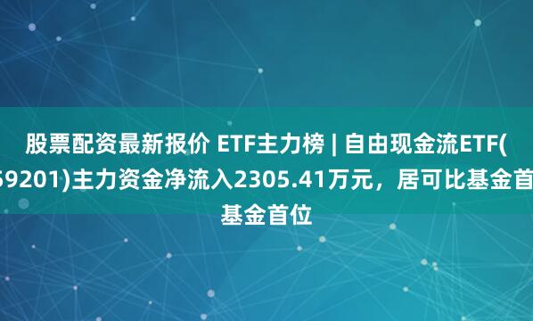 股票配资最新报价 ETF主力榜 | 自由现金流ETF(159201)主力资金净流入2305.41万元，居可比基金首位