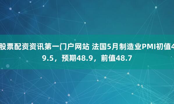 股票配资资讯第一门户网站 法国5月制造业PMI初值49.5，预期48.9，前值48.7
