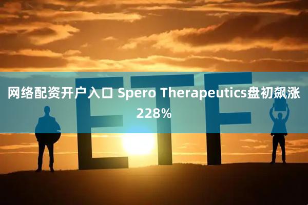 网络配资开户入口 Spero Therapeutics盘初飙涨228%