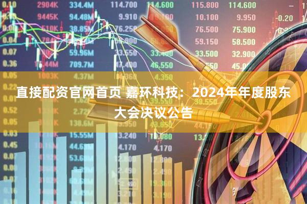 直接配资官网首页 嘉环科技：2024年年度股东大会决议公告