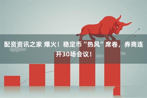 配资资讯之家 爆火！稳定币“热风”席卷，券商连开30场会议！
