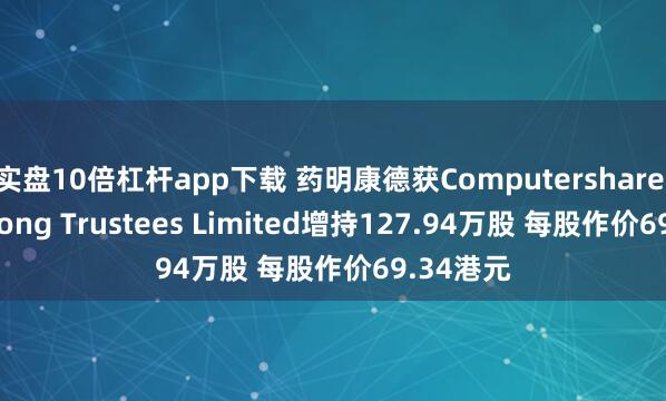 实盘10倍杠杆app下载 药明康德获Computershare Hong Kong Trustees Limited增持127.94万股 每股作价69.34港元