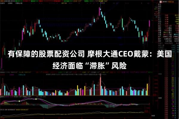 有保障的股票配资公司 摩根大通CEO戴蒙：美国经济面临“滞胀”风险