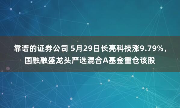 靠谱的证券公司 5月29日长亮科技涨9.79%，国融融盛龙头严选混合A基金重仓该股
